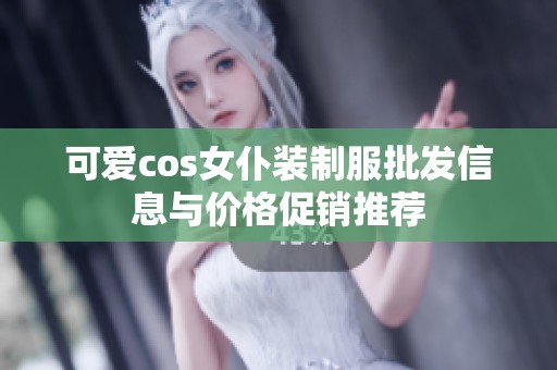 可爱cos女仆装制服批发信息与价格促销推荐