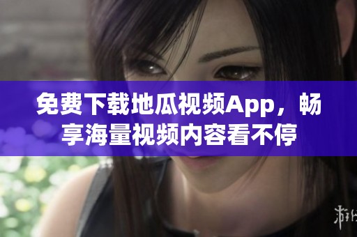 免费下载地瓜视频App，畅享海量视频内容看不停