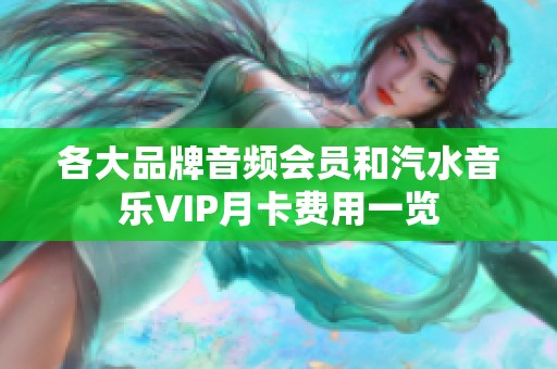 各大品牌音频会员和汽水音乐VIP月卡费用一览