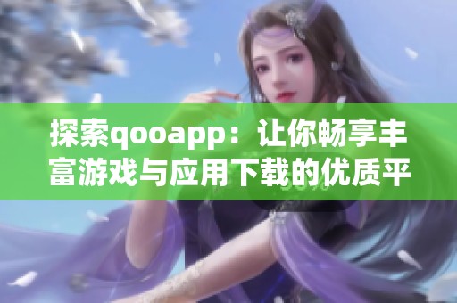 探索qooapp：让你畅享丰富游戏与应用下载的优质平台