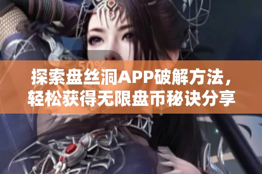 探索盘丝洞APP破解方法，轻松获得无限盘币秘诀分享