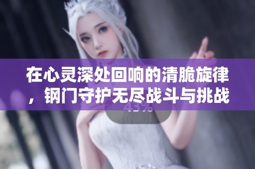 在心灵深处回响的清脆旋律，钢门守护无尽战斗与挑战