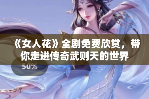 《女人花》全剧免费欣赏，带你走进传奇武则天的世界