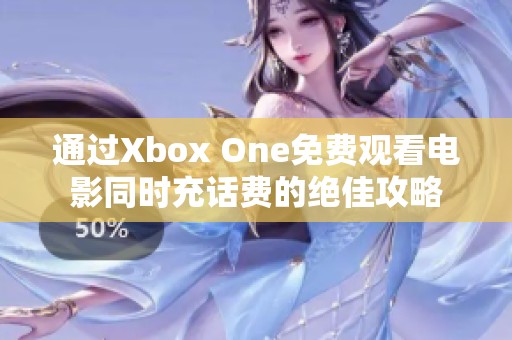 通过Xbox One免费观看电影同时充话费的绝佳攻略