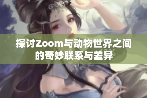 探讨Zoom与动物世界之间的奇妙联系与差异