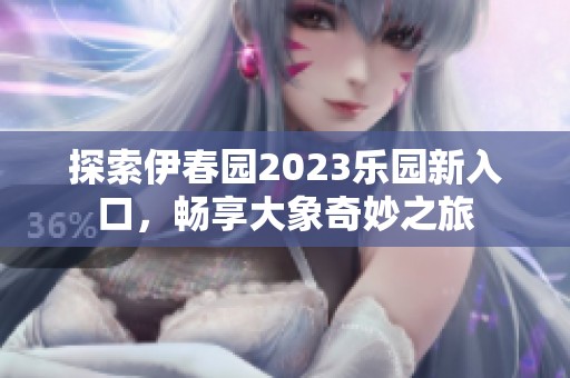 探索伊春园2023乐园新入口，畅享大象奇妙之旅