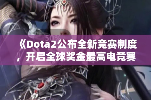 《Dota2公布全新竞赛制度，开启全球奖金最高电竞赛事新篇章》