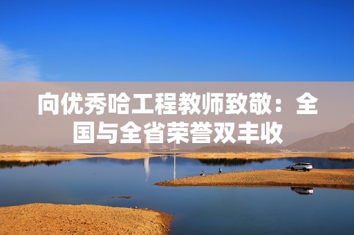 向优秀哈工程教师致敬：全国与全省荣誉双丰收