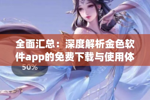 全面汇总：深度解析金色软件app的免费下载与使用体验