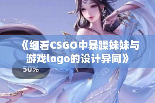 《细看CSGO中暴躁妹妹与游戏logo的设计异同》