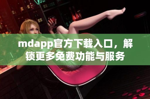 mdapp官方下载入口，解锁更多免费功能与服务