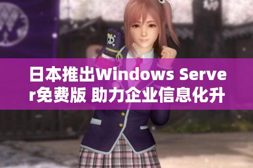 日本推出Windows Server免费版 助力企业信息化升级