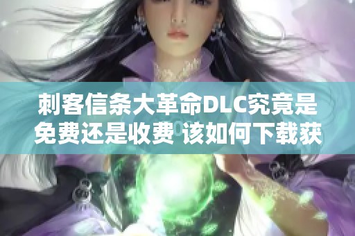 刺客信条大革命DLC究竟是免费还是收费 该如何下载获取呢