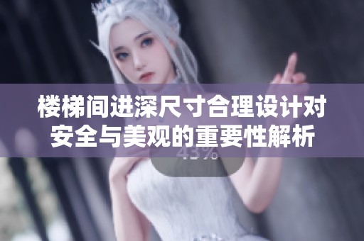 楼梯间进深尺寸合理设计对安全与美观的重要性解析