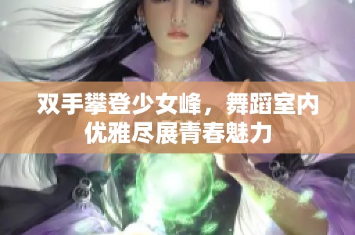 双手攀登少女峰，舞蹈室内优雅尽展青春魅力