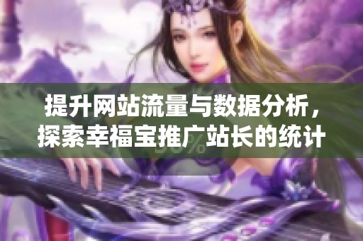 提升网站流量与数据分析，探索幸福宝推广站长的统计功能