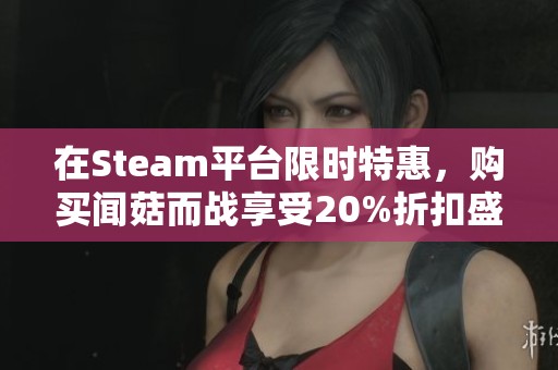 在Steam平台限时特惠，购买闻菇而战享受20%折扣盛宴