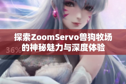 探索ZoomServo兽狗牧场的神秘魅力与深度体验