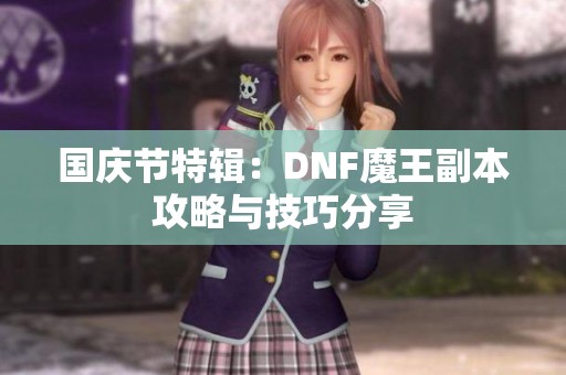 国庆节特辑：DNF魔王副本攻略与技巧分享