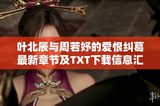 叶北辰与周若妤的爱恨纠葛最新章节及TXT下载信息汇总