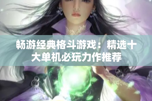 畅游经典格斗游戏：精选十大单机必玩力作推荐