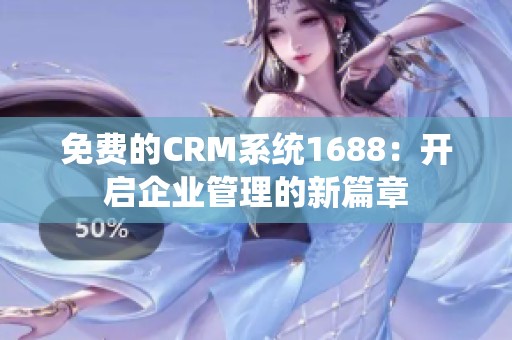 免费的CRM系统1688：开启企业管理的新篇章