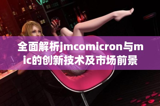 全面解析jmcomicron与mic的创新技术及市场前景