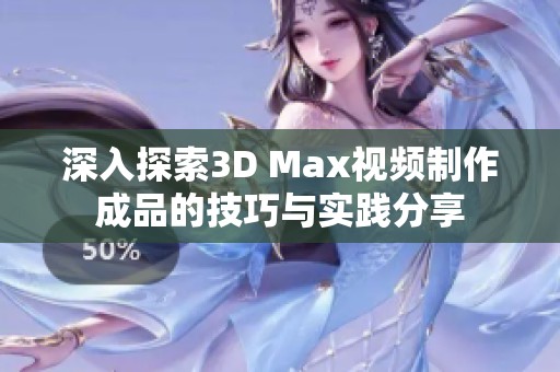 深入探索3D Max视频制作成品的技巧与实践分享