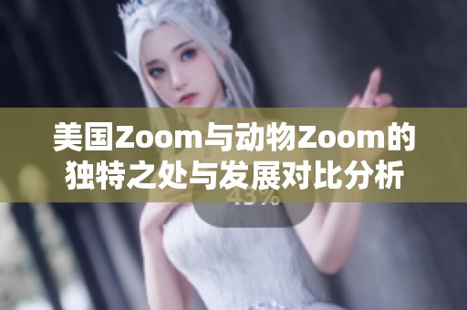 美国Zoom与动物Zoom的独特之处与发展对比分析