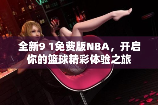 全新9 1免费版NBA，开启你的篮球精彩体验之旅