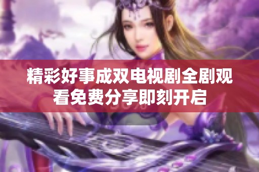 精彩好事成双电视剧全剧观看免费分享即刻开启