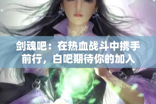 剑魂吧：在热血战斗中携手前行，白吧期待你的加入