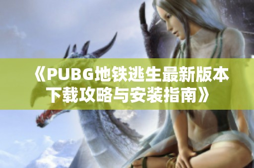 《PUBG地铁逃生最新版本下载攻略与安装指南》