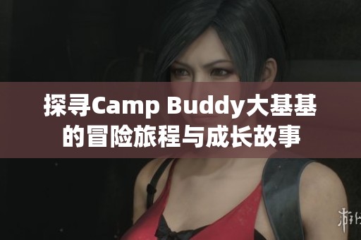 探寻Camp Buddy大基基的冒险旅程与成长故事