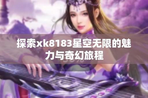 探索xk8183星空无限的魅力与奇幻旅程