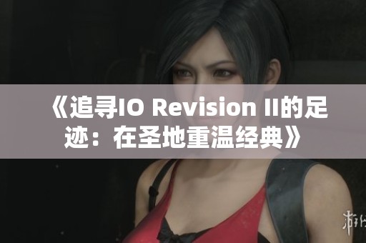 《追寻IO Revision II的足迹：在圣地重温经典》