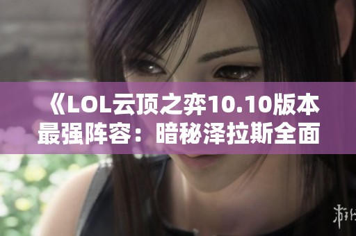 《LOL云顶之弈10.10版本最强阵容：暗秘泽拉斯全面运营策略》