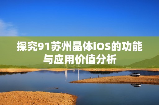 探究91苏州晶体iOS的功能与应用价值分析