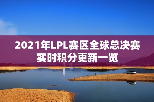 2021年LPL赛区全球总决赛实时积分更新一览