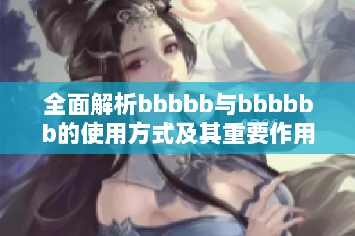 全面解析bbbbb与bbbbbb的使用方式及其重要作用