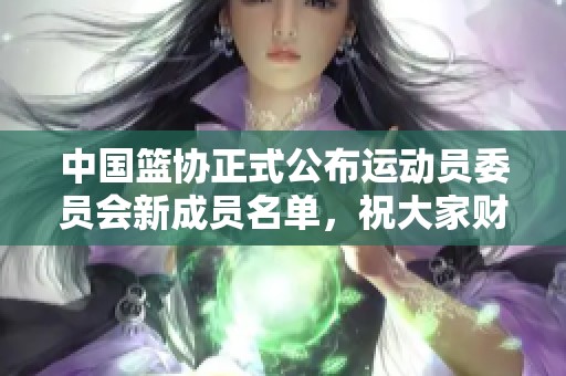 中国篮协正式公布运动员委员会新成员名单，祝大家财源广进