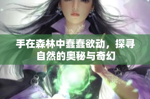 手在森林中蠢蠢欲动，探寻自然的奥秘与奇幻