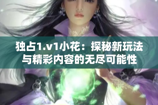 独占1.v1小花：探秘新玩法与精彩内容的无尽可能性