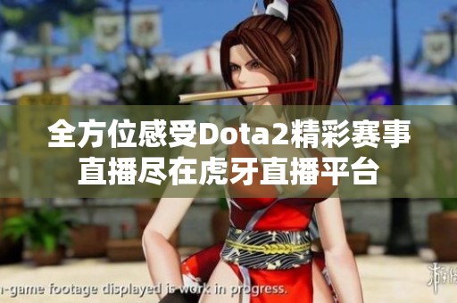 全方位感受Dota2精彩赛事直播尽在虎牙直播平台