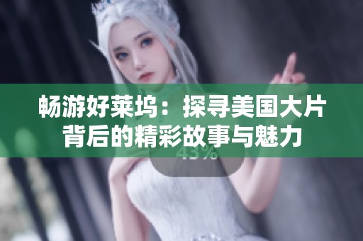 畅游好莱坞：探寻美国大片背后的精彩故事与魅力