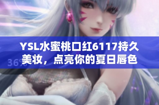 YSL水蜜桃口红6117持久美妆，点亮你的夏日唇色