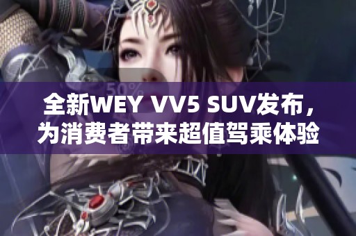 全新WEY VV5 SUV发布，为消费者带来超值驾乘体验