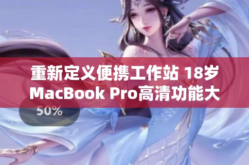 重新定义便携工作站 18岁MacBook Pro高清功能大揭秘