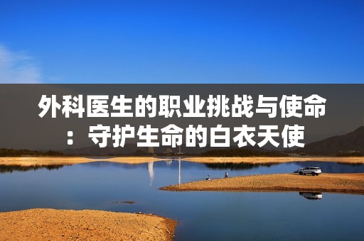 外科医生的职业挑战与使命：守护生命的白衣天使