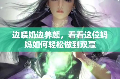 边喂奶边养颜，看看这位妈妈如何轻松做到双赢